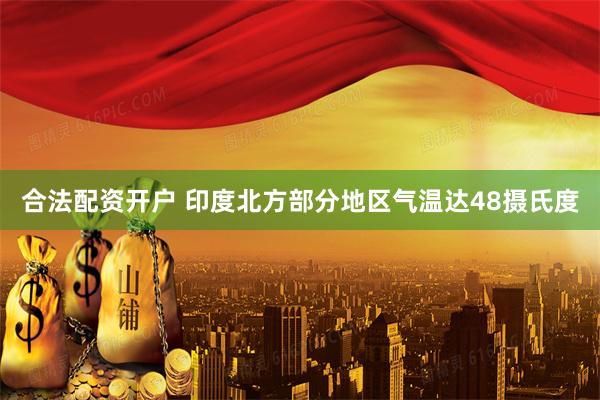合法配资开户 印度北方部分地区气温达48摄氏度